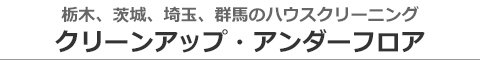 栃木県佐野市、宇都宮市、茨城県筑西市、守谷市、埼玉県さいたま市のハウスクリーニング店クリーンアップ・アンダーフロア